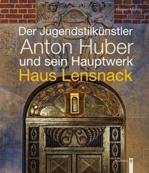 Der Jugendstilkünstler Anton Huber und sein Hauptwerk Haus Lensnack de Bärbel Manitz