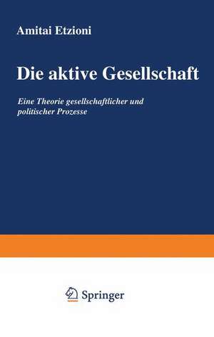 Die aktive Gesellschaft: Eine Theorie gesellschaftlicher und politischer Prozesse de Amitai Etzioni