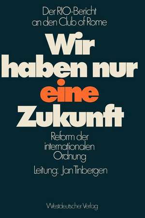 Wir haben nur eine Zukunft: Der RIO-Bericht an den Club of Rome; Reform der internationalen Ordnung de Jan Tinbergen