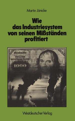 Wie das Industriesystem von seinen Mißständen profitiert: Kosten und Nutzen technokratischer Symptombekämpfung: Umweltschutz, Gesundheitswesen, innere Sicherheit de Martin Jänicke