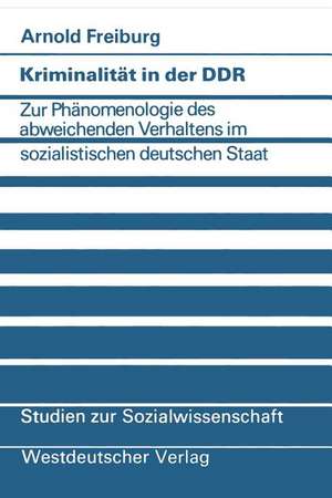 Kriminalität in der DDR: Zur Phänomenologie des abweichenden Verhaltens im sozialistischen deutschen Staat de Arnold Freiburg