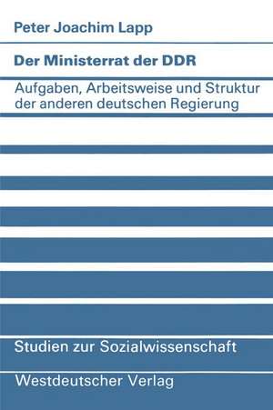 Der Ministerrat der DDR: Aufgaben, Arbeitsweise und Struktur der anderen deutschen Regierung de Peter Joachim Lapp