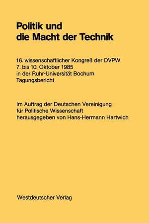 Politik und die Macht der Technik: 16. wissenschaftlicher Kongreß der DVPW. 7. bis 10. Oktober 1985 in der Ruhr-Universität Bochum de Hans-Hermann Hartwich