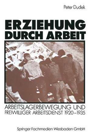 Erziehung durch Arbeit: Arbeitslagerbewegung und freiwilliger Arbeitsdienst 1920–1935 de Peter Dudek