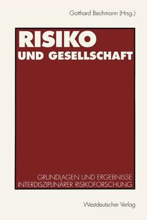 Risiko und Gesellschaft: Grundlagen und Ergebnisse interdisziplinärer Risikoforschung de Gotthard Bechmann