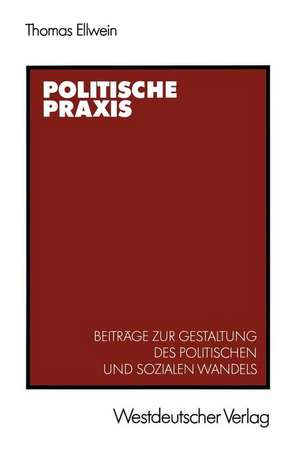 Politische Praxis: Beiträge zur Gestaltung des politischen und sozialen Wandels de Thomas Ellwein