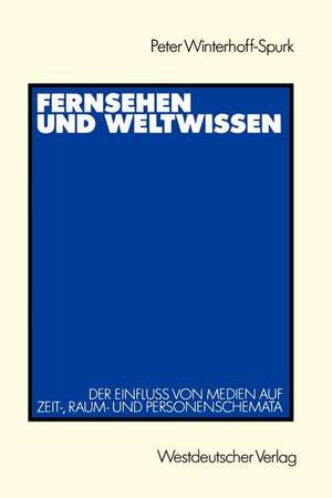 Fernsehen und Weltwissen: Der Einfluß von Medien auf Zeit-, Raum- und Personenschemata de Peter Winterhoff-Spurk