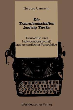 Die Traumlandschaften Ludwig Tiecks: Traumreise und Individuationsprozeß aus romantischer Perspektive de Gerburg Garmann