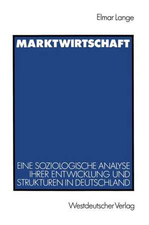 Marktwirtschaft: Eine soziologische Analyse ihrer Entwicklung und Strukturen in Deutschland de Elmar Lange