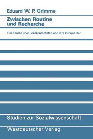 Zwischen Routine und Recherche: Eine Studie über Lokaljournalisten und ihre Informanten de Eduard W. P. Grimme