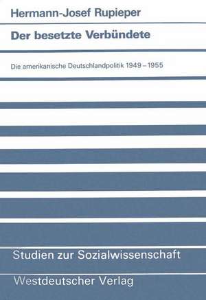 Der besetzte Verbündete: Die amerikanische Deutschlandpolitik 1949–1955 de Hermann-Josef Rupieper