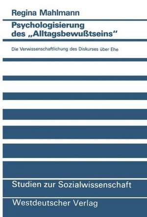 Psychologisierung des „Alltagsbewußtseins“: Die Verwissenschaftlichung des Diskurses über Ehe de Regina Mahlmann