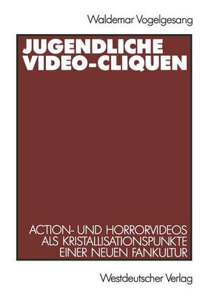 Jugendliche Video-Cliquen: Action- und Horrorvideos als Kristallisationspunkte einer neuen Fankultur de Waldemar Vogelgesang