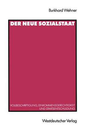 Der Neue Sozialstaat: Vollbeschäftigung, Einkommensgerechtigkeit und Staatsentschuldung de Burkhard Wehner