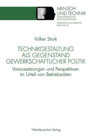 Technikgestaltung als Gegenstand gewerkschaftlicher Politik: Voraussetzungen und Perspektiven im Urteil von Betriebsräten de Volker Stork