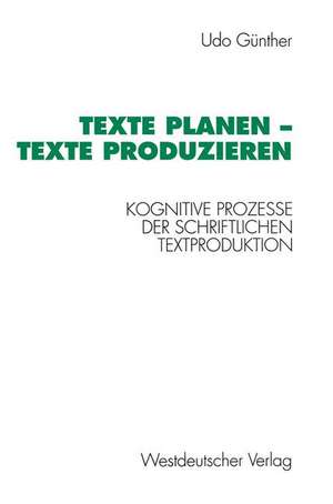 Texte planen — Texte produzieren: Kognitive Prozesse der schriftlichen Textproduktion de Günther Udo