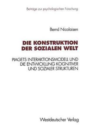 Die Konstruktion der sozialen Welt: Piagets Interaktionsmodell und die Entwicklung kognitiver und sozialer Strukturen de Bernd Nicolaisen