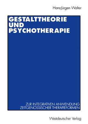 Gestalttheorie und Psychotherapie: Ein Beitrag zur theoretischen Begründung der integrativen Anwendung von Gestalt-Therapie, Psychodrama, Gesprächstherapie, Tiefenpsychologie, Verhaltenstherapie und Gruppendynamik de Hans-Jürgen Walter