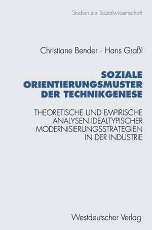 Soziale Orientierungsmuster der Technikgenese: Theoretische und empirische Analysen idealtypischer Modernisierungsstrategien in der Industrie de Christiane Bender