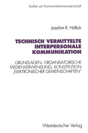 Technisch vermittelte interpersonale Kommunikation: Grundlagen, organisatorische Medienverwendung, Konstitution „elektronischer Gemeinschaften“ de Joachim Robert Höflich