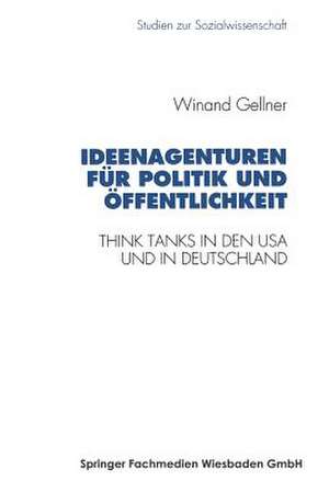 Ideenagenturen für Politik und Öffentlichkeit: Think Tanks in den USA und in Deutschland de Winand Gellner