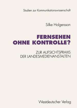 Fernsehen ohne Kontrolle?: Zur Aufsichtspraxis der Landesmedienanstalten in den Bereichen Jugendschutz und Werbung (1985–1992) de Silke Holgersson