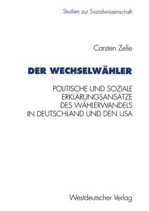 Der Wechselwähler: Eine Gegenüberstellung politischer und sozialer Erklärungsansätze des Wählerwandels in Deutschland und den USA de Carsten Zelle