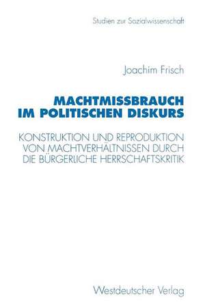 Machtmißbrauch im politischen Diskurs: Konstruktion und Reproduktion von Machtverhältnissen durch die bürgerliche Herrschaftskritik de Joachim Frisch