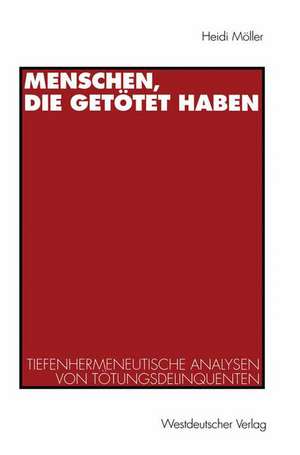 Menschen, die getötet haben: Tiefenhermeneutische Analysen von Tötungsdelinquenten de Heidi Möller