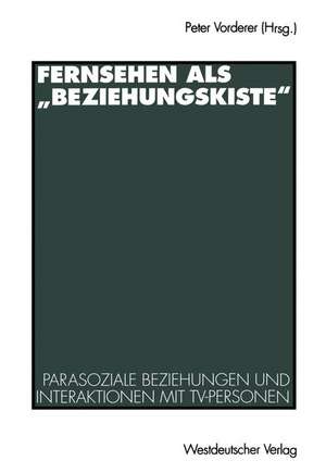 Fernsehen als „Beziehungskiste“: Parasoziale Beziehungen und Interaktionen mit TV-Personen de Peter Vorderer