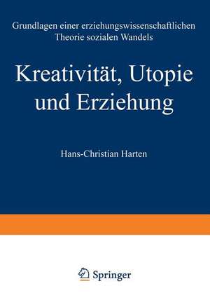 Kreativität, Utopie und Erziehung: Grundlagen einer erziehungswissenschaftlichen Theorie sozialen Wandels de Hans-Christian Harten