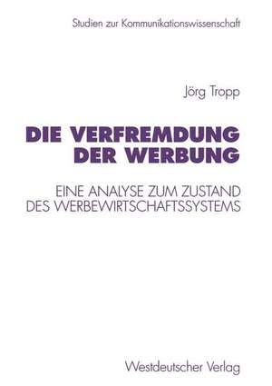 Die Verfremdung der Werbung: Eine Analyse zum Zustand des Werbewirtschaftssystems de Jörg Tropp