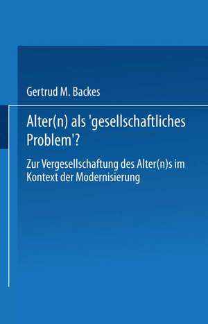 Alter(n) als ‚Gesellschaftliches Problem‘?: Zur Vergesellschaftung des Alter(n)s im Kontext der Modernisierung de Gertrud M. Backes