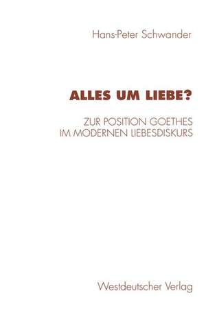 Alles um Liebe?: Zur Position Goethes im modernen Liebesdiskurs de Hans-Peter Schwander