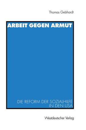 Arbeit gegen Armut: Die Reform der Sozialhilfe in den USA de Thomas Gebhardt