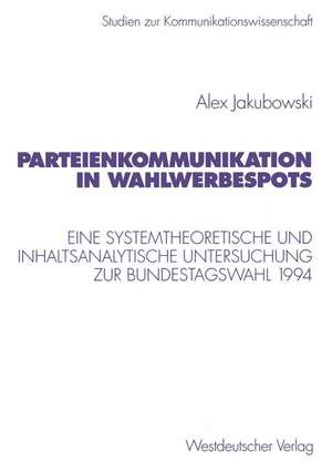 Parteienkommunikation in Wahlwerbespots: Eine systemtheoretische und inhaltsanalytische Untersuchung von Wahlwerbespots zur Bundestagswahl 1994 de Alex Jakubowski