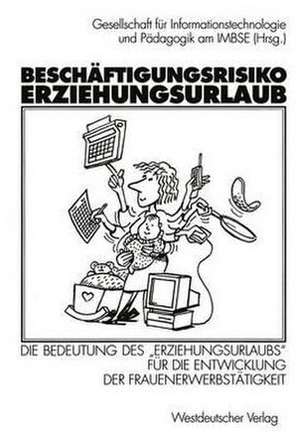 Beschäftigungsrisiko Erziehungsurlaub: Die Bedeutung des „Erziehungsurlaubs“ für die Entwicklung der Frauenerwerbstätigkeit de Gesellschaft für Informationstechnologie und Pädagogik am IMBSE (Hrsg.)