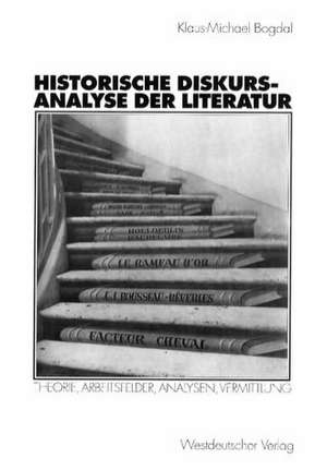 Historische Diskursanalyse der Literatur: Theorie, Arbeitsfelder, Analysen, Vermittlung de Klaus-Michael Bogdal