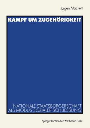 Kampf um Zugehörigkeit: Nationale Staatsbürgerschaft als Modus sozialer Schließung de Jürgen Mackert