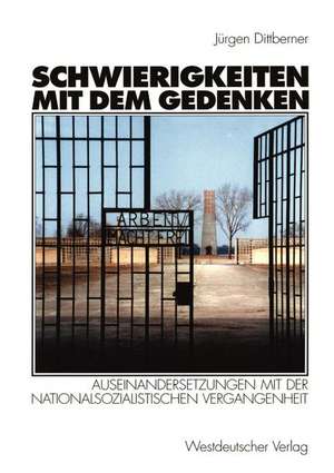 Schwierigkeiten mit dem Gedenken: Auseinandersetzungen mit der nationalsozialistischen Vergangenheit de Jürgen Dittberner