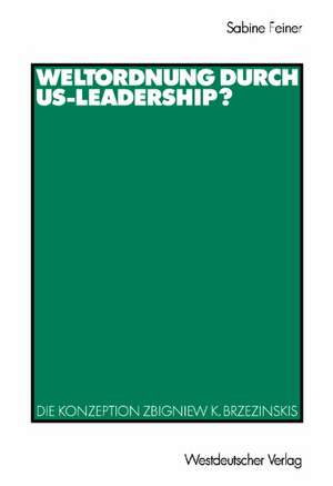 Weltordnung durch US-Leadership?: Die Konzeption Zbigniew K. Brzezinskis de Sabine Feiner