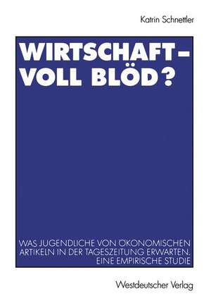 Wirtschaft — Voll blöd?: Was Jugendliche von ökonomischen Artikeln in der Tageszeitung erwarten. Eine empirische Studie de Katrin Schnettler