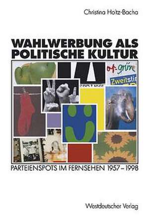 Wahlwerbung als politische Kultur: Parteienspots im Fernsehen 1957–1998 de Christina Holtz-Bacha