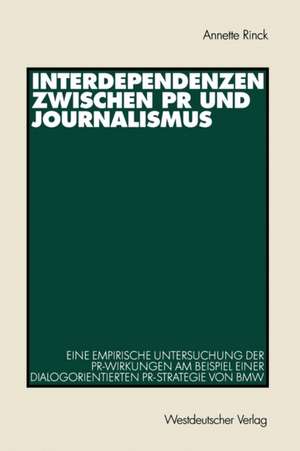 Interdependenzen zwischen PR und Journalismus: Eine empirische Untersuchung der PR-Wirkungen am Beispiel einer dialogorientierten PR-Strategie von BMW de Annette Rinck