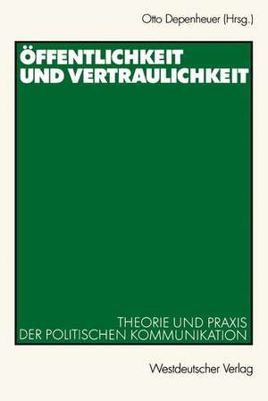 Öffentlichkeit und Vertraulichkeit: Theorie und Praxis der politischen Kommunikation de Otto Depenheuer