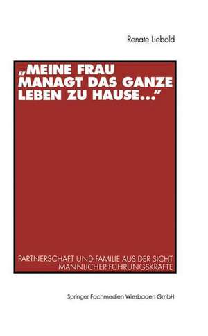 „Meine Frau managt das ganze Leben zu Hause ...“: Partnerschaft und Familie aus der Sicht männlicher Führungskräfte de Renate Liebold