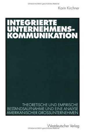 Integrierte Unternehmenskommunikation: Theoretische und empirische Bestandsaufnahme und eine Analyse amerikanischer Großunternehmen de Karin Kirchner