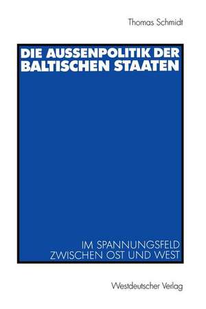 Die Außenpolitik der baltischen Staaten: Im Spannungsfeld zwischen Ost und West de Thomas Schmidt