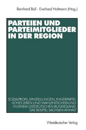 Parteien und Parteimitglieder in der Region: Sozialprofil, Einstellungen, innerparteiliches Leben und Wahlentscheidung in einem ostdeutschen Bundesland. Das Beispiel Sachsen-Anhalt de Bernhard Boll