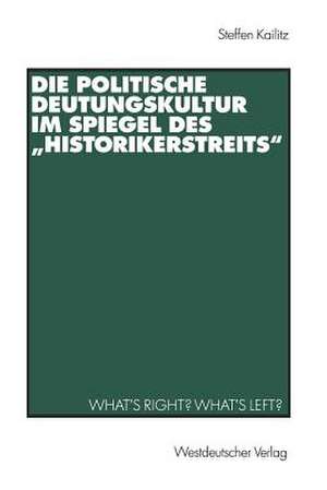 Die politische Deutungskultur im Spiegel des „Historikerstreits“: What’s right? What’s left? de Steffen Kailitz